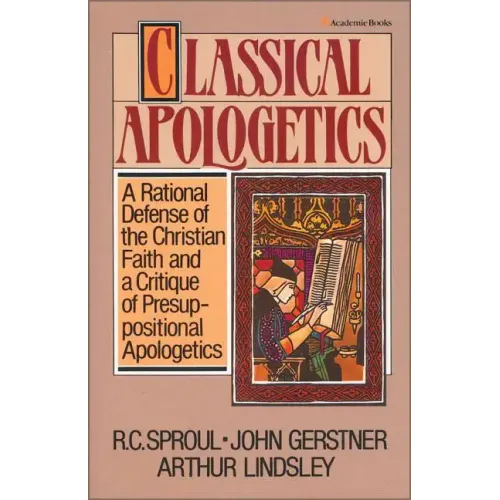 Classical Apologetics: A Rational Defense of the Christian Faith and a Critique of Presuppositional Apologetics