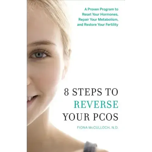 8 Steps to Reverse Your PCOS: A Proven Program to Reset Your Hormones, Repair Your Metabolism, and Restore Your Fertility