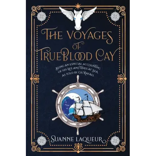 The Voyages of Trueblood Cay: Being an especial accounting of his life and times at sea, as told by Gil Rafael