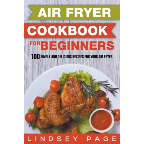 Air Fryer Cookbook for Beginners: 100 Simple and Delicious Recipes for Your Air Fryer