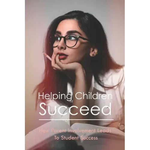 Helping Children Succeed: How Parent Involvement Leads To Student Success: How To Prepare Your Child For High School