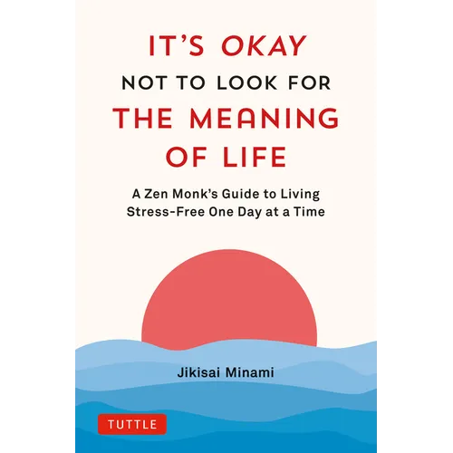 It's Okay Not to Look for the Meaning of Life: A Zen Monk's Guide to Living Stress-Free One Day at a Time