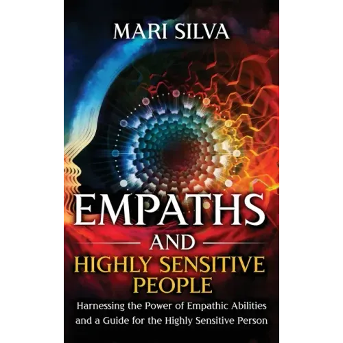 Empaths and Highly Sensitive People: Harnessing the Power of Empathic Abilities and a Guide for the Highly Sensitive Person