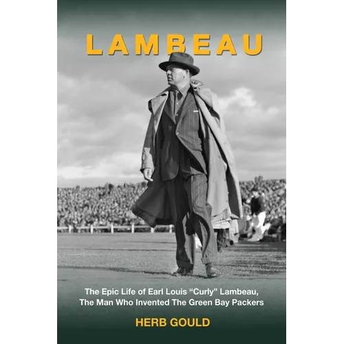 Lambeau: The Epic Life of Earl Louis "Curly" Lambeau, the Man Who Invented the Green Bay Packers