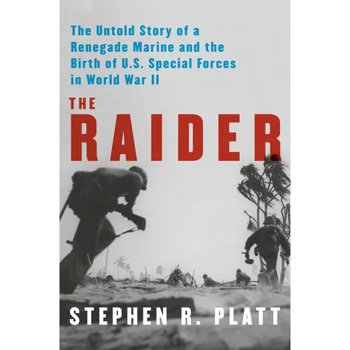 The Raider: The Untold Story of a Renegade Marine and the Birth of U.S. Special Forces in World War II