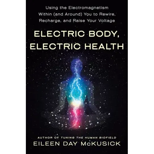 Electric Body, Electric Health: Using the Electromagnetism Within (and Around) You to Rewire, Recharge, and Raise Your Voltage