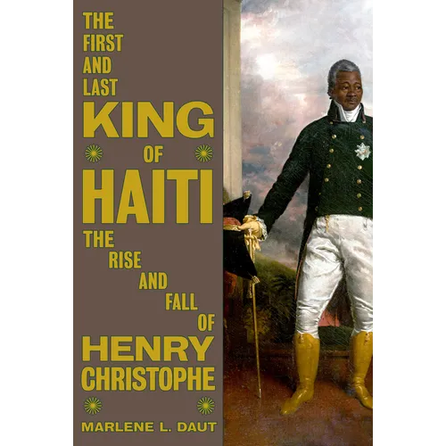 The First and Last King of Haiti: The Rise and Fall of Henry Christophe