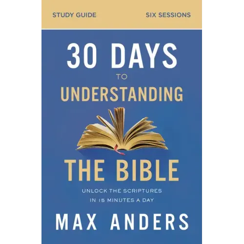 30 Days to Understanding the Bible Study Guide: Unlock the Scriptures in 15 Minutes a Day