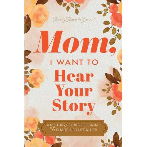 Mom, I Want to Hear Your Story: A Mother's Guided Journal To Share Her Life & Her Love