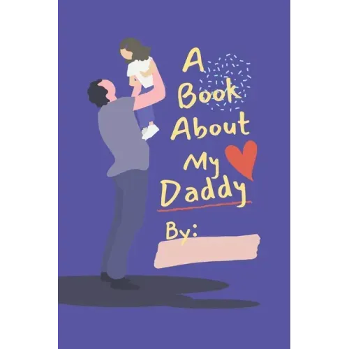 A Book About My Daddy: Fill In The Blank Book With Prompts For Kids to Fill with their Own Words, Drawings and Pictures - Personalized Gifts
