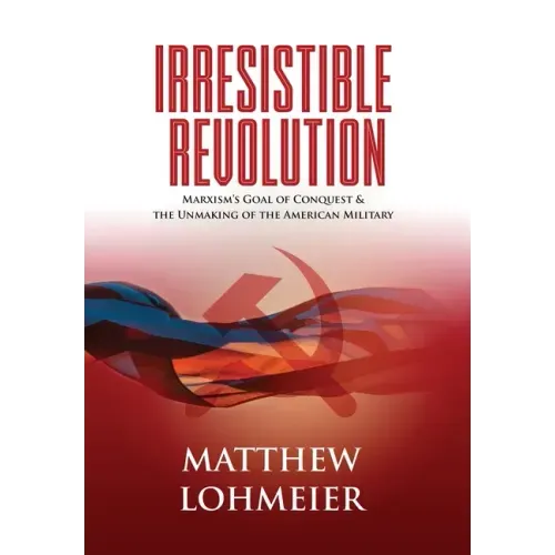 Irresistible Revolution: Marxism's Goal of Conquest & the Unmaking of the American Military