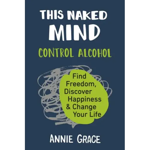 This Naked Mind: Control Alcohol, Find Freedom, Discover Happiness & Change Your Life