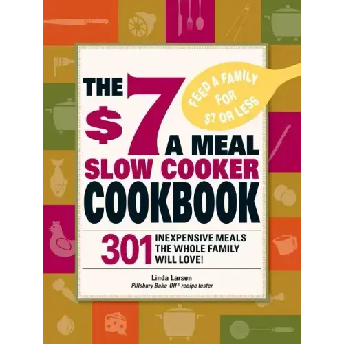 The $7 a Meal Slow Cooker Cookbook: 301 Delicious, Nutritious Recipes the Whole Family Will Love301 Delicious, Nutritious Recipes the Whole Family Wil