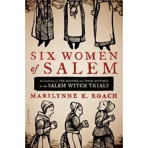 Six Women of Salem: The Untold Story of the Accused and Their Accusers in the Salem Witch Trials