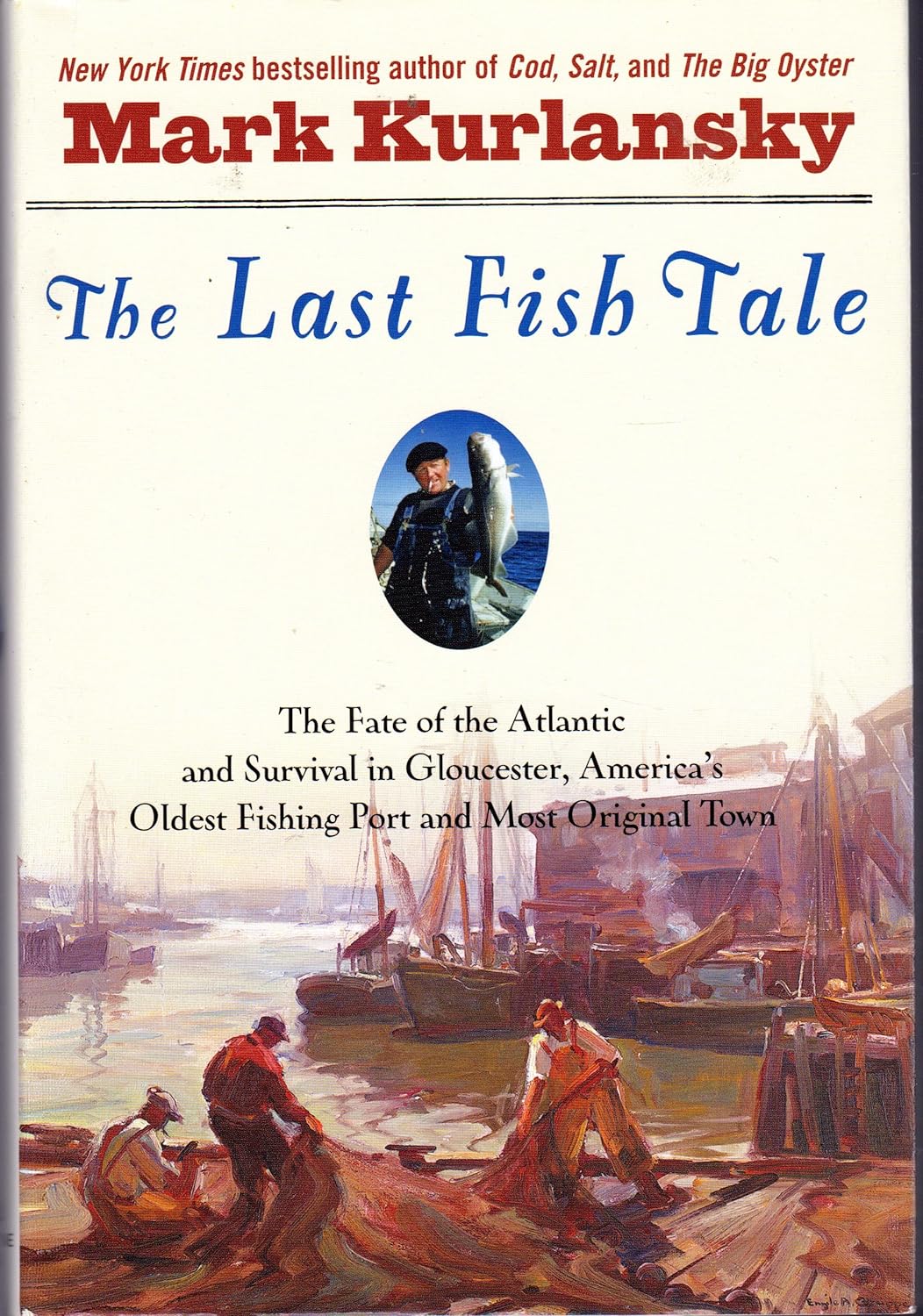 The Last Fish Tale: The Fate of the Atlantic and Survival in Gloucester, America's Oldest Fishing Port and Most Original Town by Mark Kurlansky