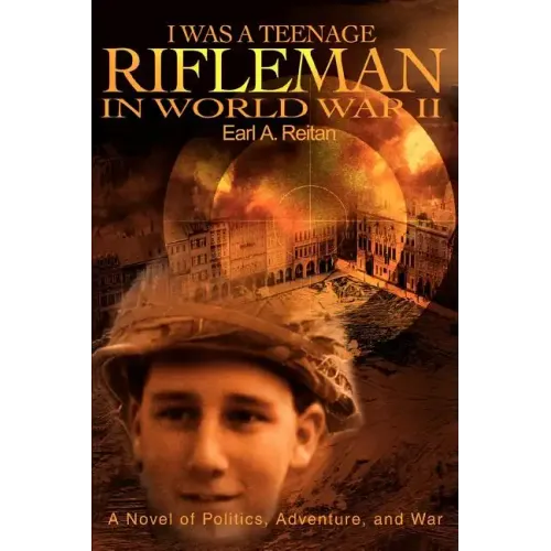 I Was a Teenage Rifleman in World War II: A Novel of Politics, Adventure, and War