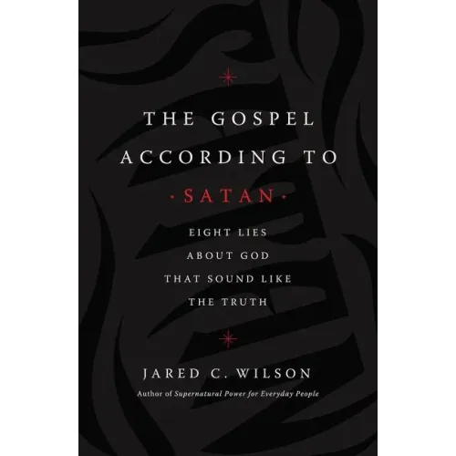The Gospel According to Satan: Eight Lies about God That Sound Like the Truth