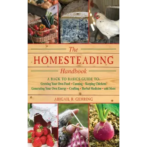 The Homesteading Handbook: A Back to Basics Guide to Growing Your Own Food, Canning, Keeping Chickens, Generating Your Own Energy, Crafting, Herbal Me