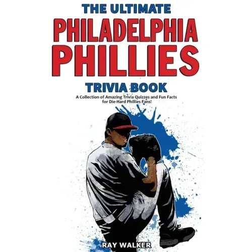 The Ultimate Philadelphia Phillies Trivia Book: A Collection of Amazing Trivia Quizzes and Fun Facts for Die-Hard Phillies Fans!