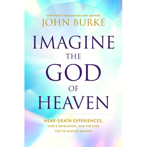 Imagine the God of Heaven: Near-Death Experiences, God's Revelation, and the Love You've Always Wanted
