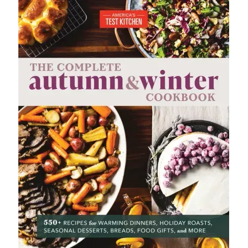 The Complete Autumn and Winter Cookbook: 550+ Recipes for Warming Dinners, Holiday Roasts, Seasonal Desserts, Breads, Food Gifts, and More