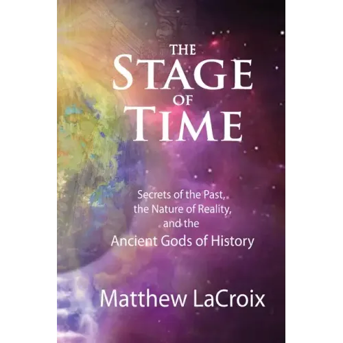 The Stage of Time: Secrets of the Past, The Nature of Reality, and the Ancient Gods of History