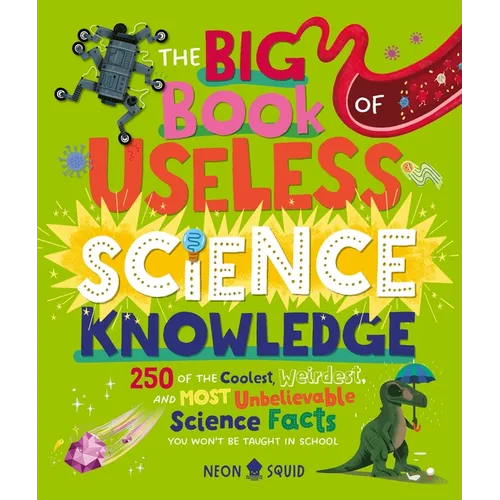 The Big Book of Useless Science Knowledge: 250 of the Coolest, Weirdest, and Most Unbelievable Science Facts You Won't Be Taught in School