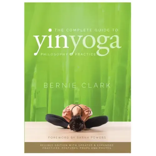The Complete Guide to Yin Yoga: The Philosophy and Practice of Yin Yoga