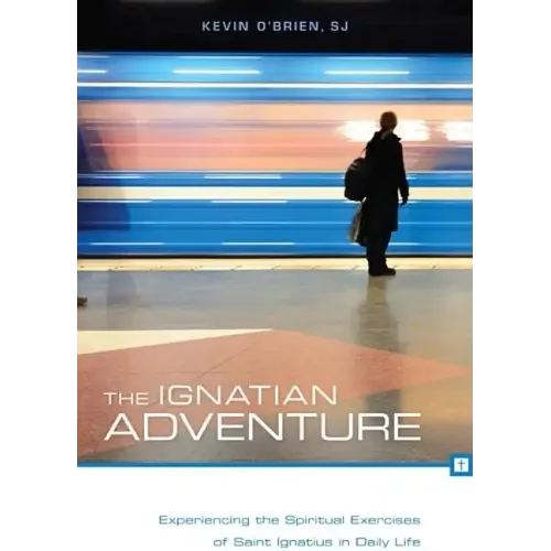 The Ignatian Adventure: Experiencing the Spiritual Exercises of Saint Ignatius in Daily Life