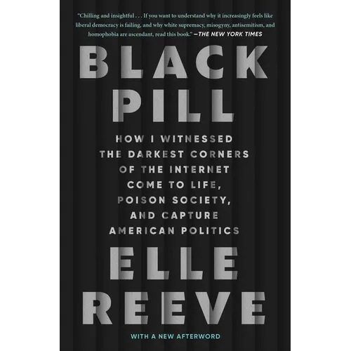 Black Pill: How I Witnessed the Darkest Corners of the Internet Come to Life, Poison Society, and Capture American Politics