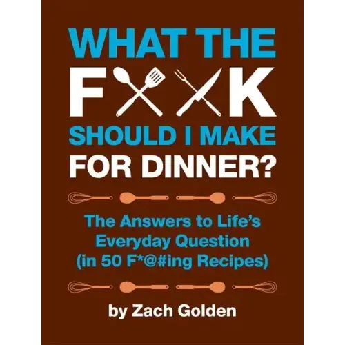What the F*@# Should I Make for Dinner?: The Answers to Life's Everyday Question (in 50 F*@#ing Recipes)