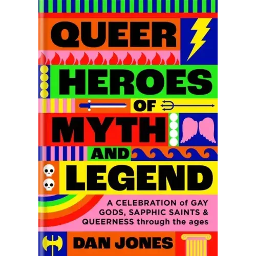Queer Heroes of Myth and Legend: A Celebration of Gay Gods, Sapphic Saints, and Queerness Through the Ages