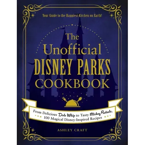The Unofficial Disney Parks Cookbook: From Delicious Dole Whip to Tasty Mickey Pretzels, 100 Magical Disney-Inspired Recipes