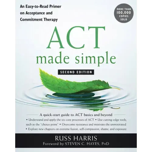 ACT Made Simple: An Easy-To-Read Primer on Acceptance and Commitment Therapy