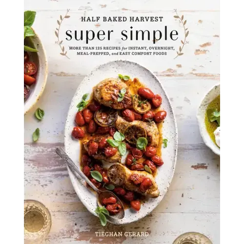 Half Baked Harvest Super Simple: More Than 125 Recipes for Instant, Overnight, Meal-Prepped, and Easy Comfort Foods: A Cookbook