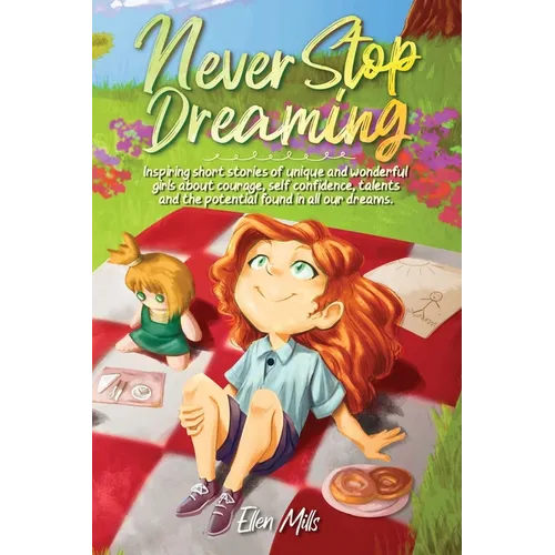 Never Stop Dreaming: Inspiring short stories of unique and wonderful girls about courage, self-confidence, talents, and the potential found in all our