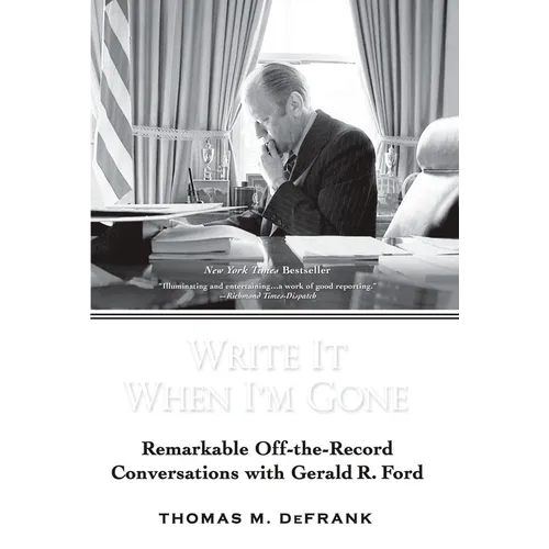 Write It When I'm Gone: Remarkable Off-the-Record Conversations with Gerald R. Ford
