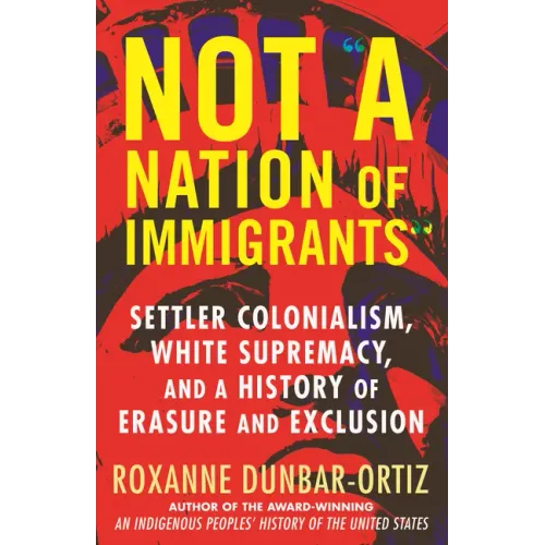Not "A Nation of Immigrants": Settler Colonialism, White Supremacy, and a History of Erasure and Exclusion