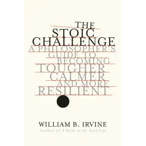 The Stoic Challenge: A Philosopher's Guide to Becoming Tougher, Calmer, and More Resilient