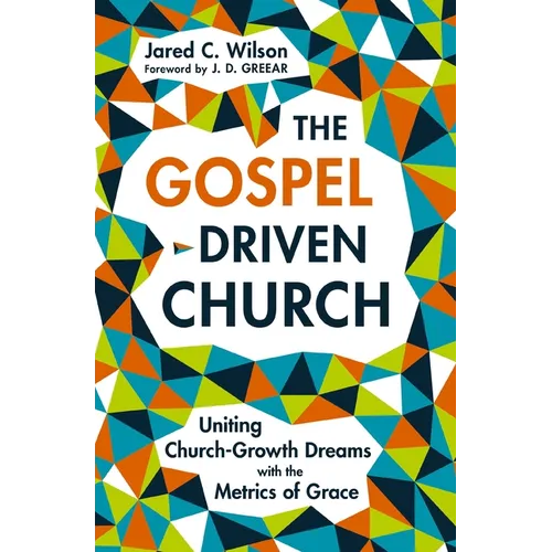 The Gospel-Driven Church: Uniting Church Growth Dreams with the Metrics of Grace