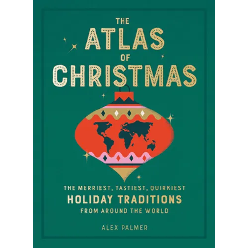 The Atlas of Christmas: The Merriest, Tastiest, Quirkiest Holiday Traditions from Around the World