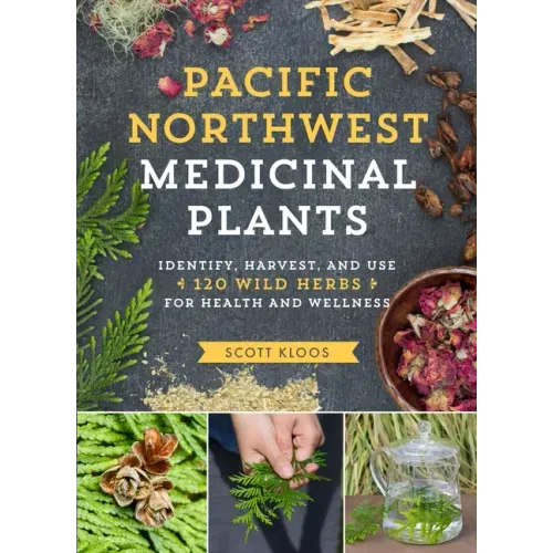 Pacific Northwest Medicinal Plants: Identify, Harvest, and Use 120 Wild Herbs for Health and Wellness
