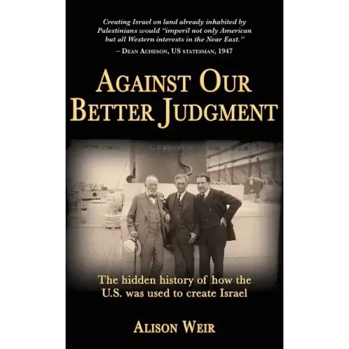 Against Our Better Judgment: The hidden history of how the United States was used to create Israel