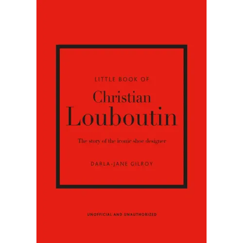 Little Book of Christian Louboutin: The Story of the Iconic Shoe Designer