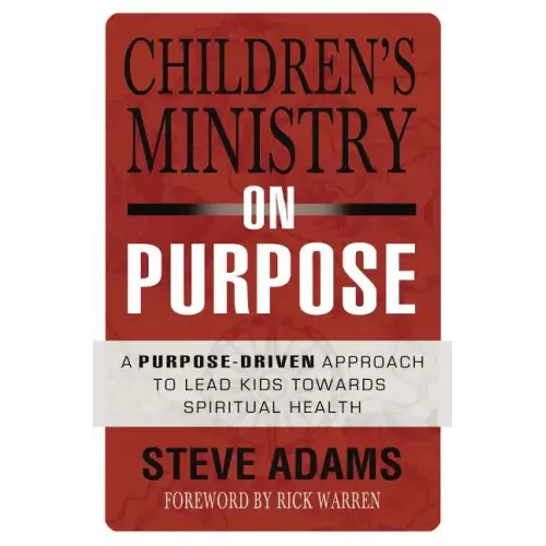 Children's Ministry on Purpose: A Purpose Driven Approach to Lead Kids Toward Spiritual Health