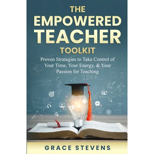 The Empowered Teacher Toolkit: Proven Strategies to Take Control of Your Time, Your Energy, & Your Passion for Teaching