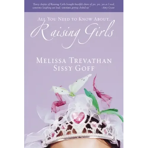 Raising Girls: Learn How to Encourage, Challenge, and Inspire Your Daughter to Discover Who God Is Calling Her to Be