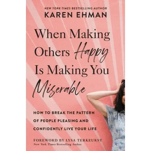 When Making Others Happy Is Making You Miserable: How to Break the Pattern of People Pleasing and Confidently Live Your Life