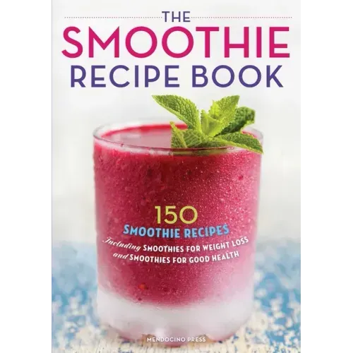 The Smoothie Recipe Book: 150 Smoothie Recipes Including Smoothies for Weight Loss and Smoothies for Optimum Health