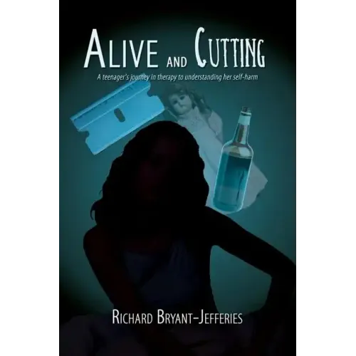 Alive and Cutting: A Teenager's Journey in Therapy to Understanding Her Self-Harm